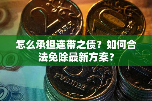 武汉怎么承担连带之债?如何合法免除最新方案? 武汉怎么承担连带之债?如何合法免除最新方案?