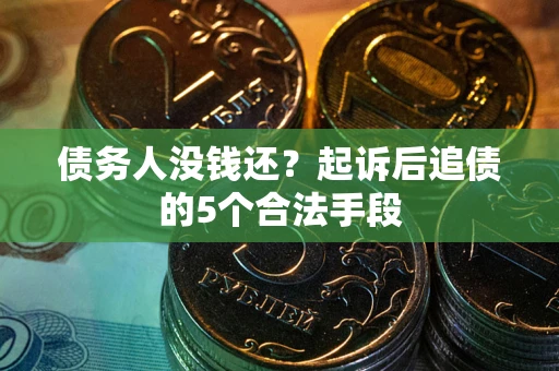 武汉债务人没钱还?起诉后追债的5个合法手段 武汉债务人没钱还?起诉后追债的5个合法手段