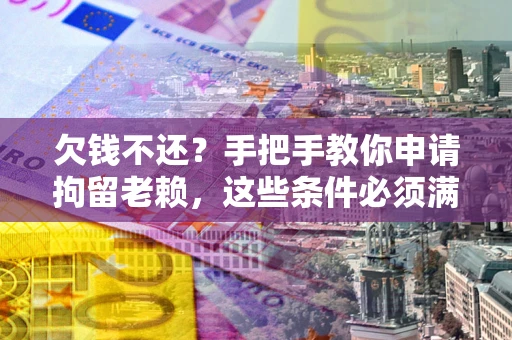 武汉欠钱不还?手把手教你申请拘留老赖,这些条件必须满足! 武汉欠钱不还?手把手教你申请拘留老赖,这些条件必须满足!